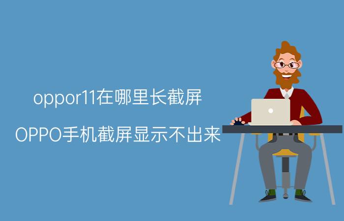 oppor11在哪里长截屏 OPPO手机截屏显示不出来，通常是怎么回事？